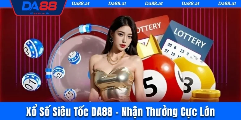 Xổ Số Siêu Tốc DA88 - Chơi Cực Đã, Nhận Thưởng Cực Lớn